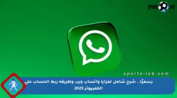 رسميًا.. شرح شامل لمزايا واتساب ويب وطريقة ربط الحساب على الكمبيوتر 2025
